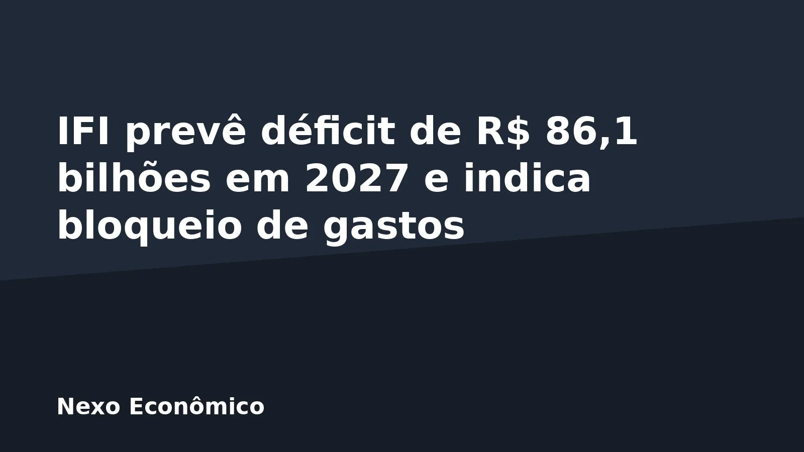 IFI prevê déficit de R$ 86,1 bilhões em 2027 e indica bloqueio de gastos