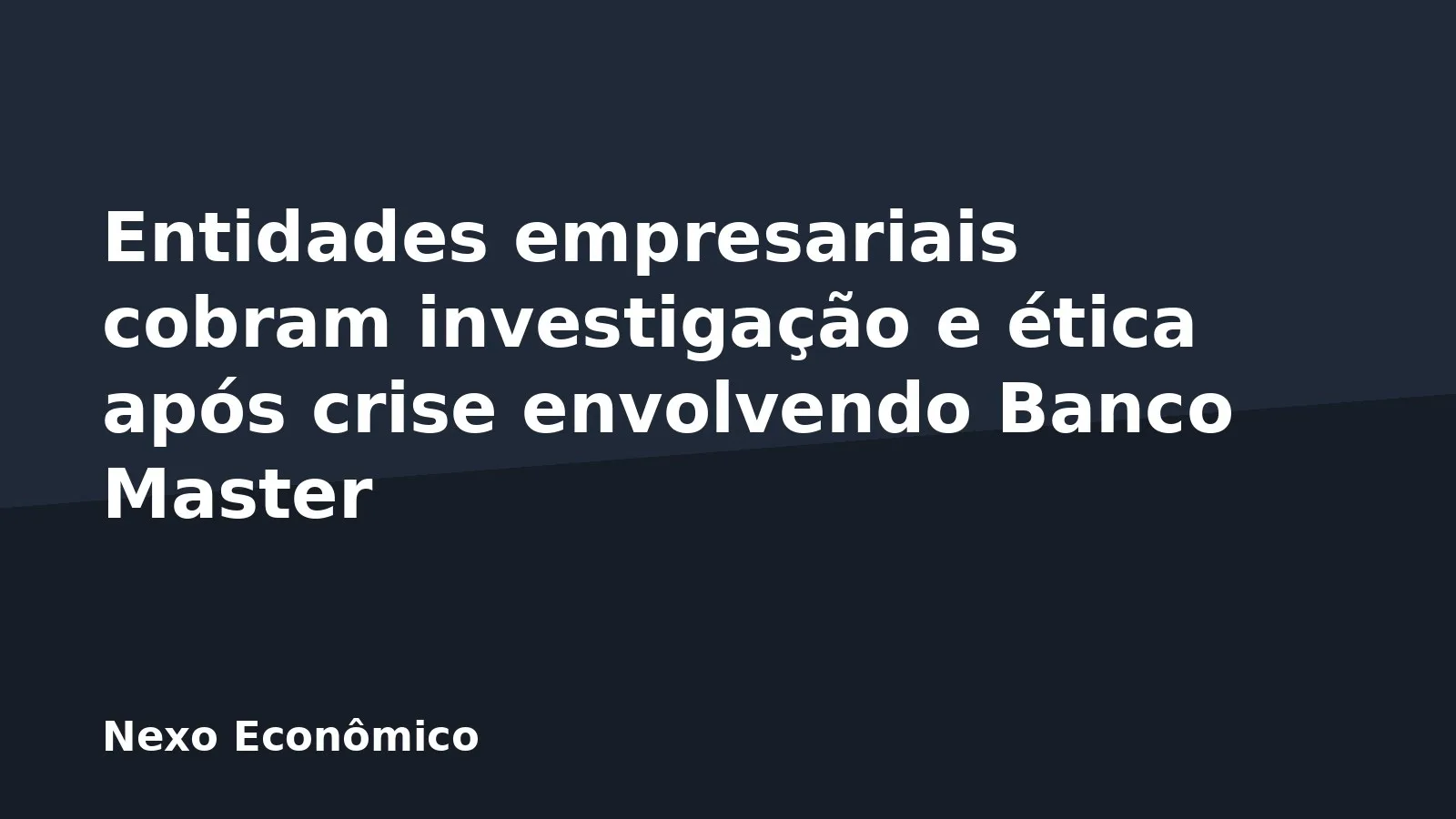 Entidades empresariais cobram investigação e ética após crise envolvendo Banco Master