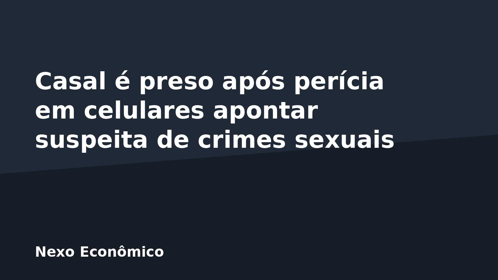 Casal é preso após perícia em celulares apontar suspeita de crimes sexuais