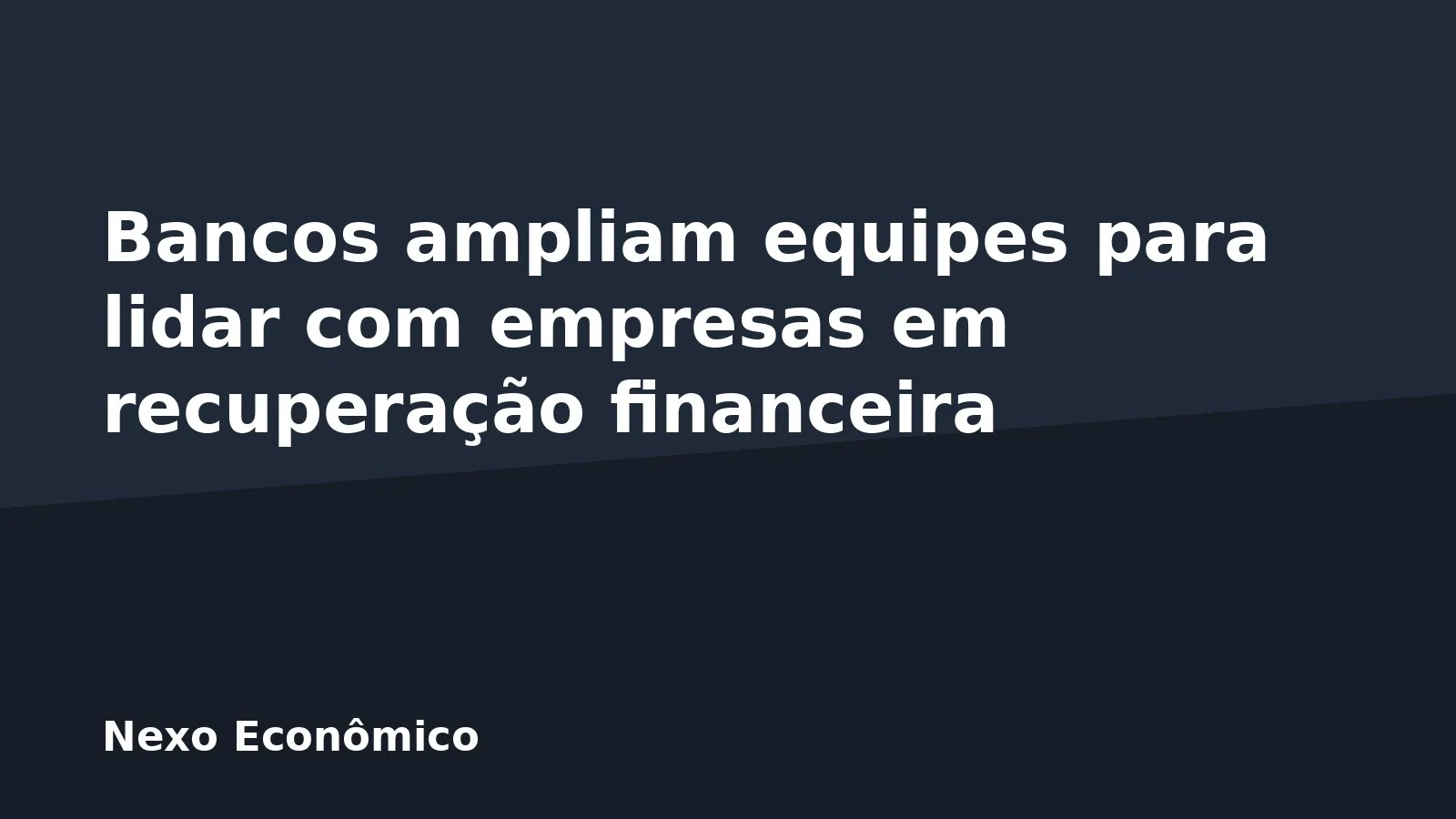 Bancos ampliam equipes para lidar com empresas em recuperação financeira